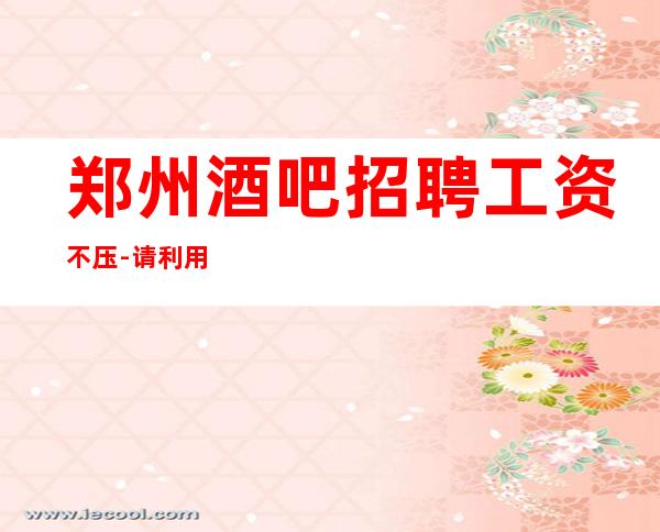 郑州酒吧招聘工资不压-请利用美丽