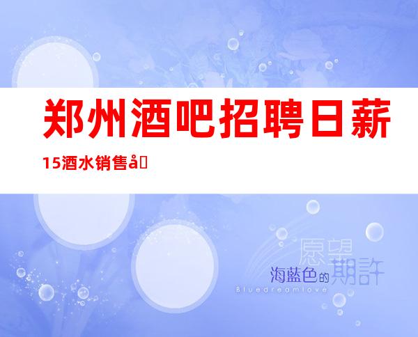 郑州酒吧招聘日薪15/酒水销售员不限人数