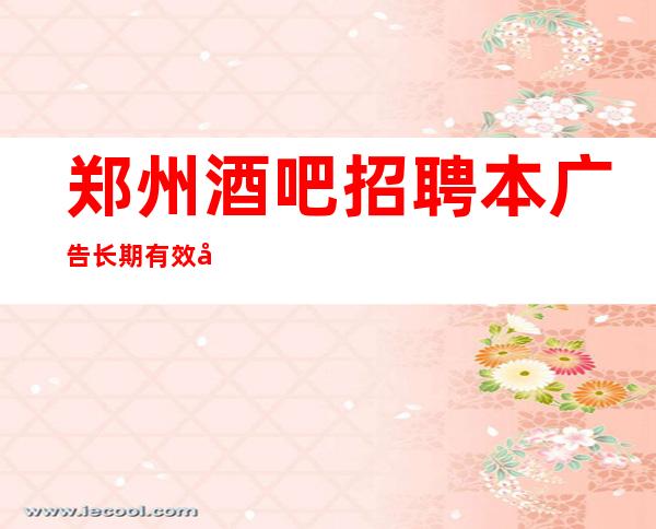 郑州酒吧招聘本广告长期有效工资不押账