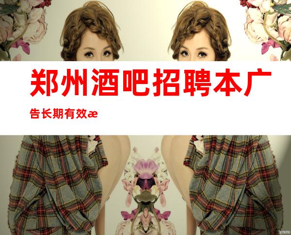 郑州酒吧招聘本广告长期有效报销路费