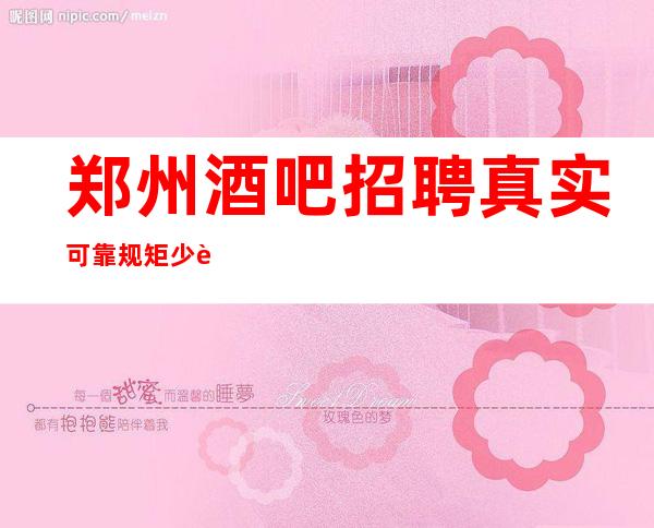 郑州酒吧招聘真实可靠规矩少赚的多压力小，竞争小，
