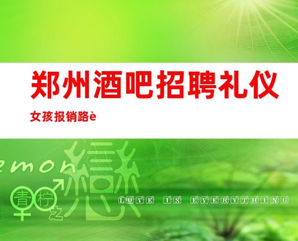 郑州酒吧招聘礼仪女孩报销路费