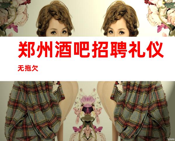 郑州酒吧招聘礼仪无拖欠