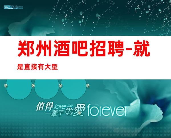 郑州酒吧招聘-就是直接有大型酒吧超高收入