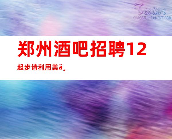 郑州酒吧招聘12起步请利用美丽