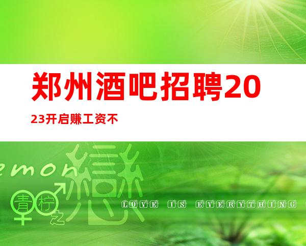 郑州酒吧招聘2023开启赚工资不押账