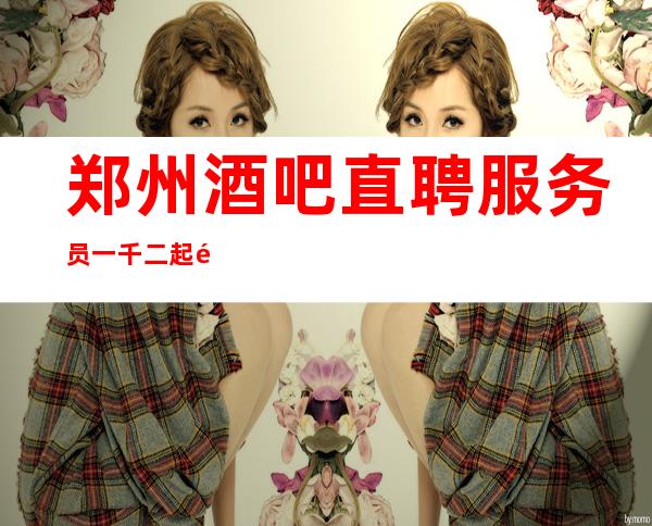 郑州酒吧直聘服务员一千二起/高新待遇特别好上班