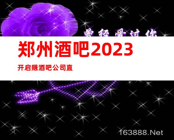郑州酒吧2023开启赚酒吧公司直招