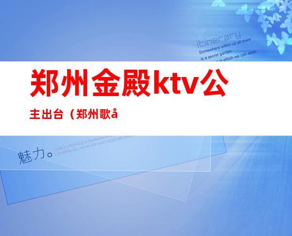 郑州金殿ktv公主出台(郑州歌厅的公主)
