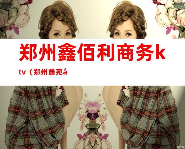 郑州鑫佰利商务ktv(郑州鑫苑国际)