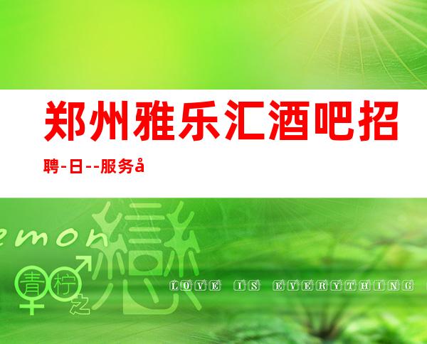 郑州雅乐汇酒吧招聘-日--服务员-门槛低