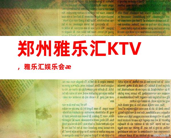 郑州雅乐汇KTV，雅乐汇娱乐会所 – 郑州金水金水路商务KTV