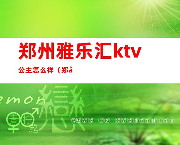 郑州雅乐汇ktv公主怎么样（郑州雅乐汇国际ktv）
