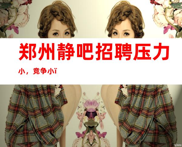 郑州静吧招聘压力小,竞争小,(场所招聘)