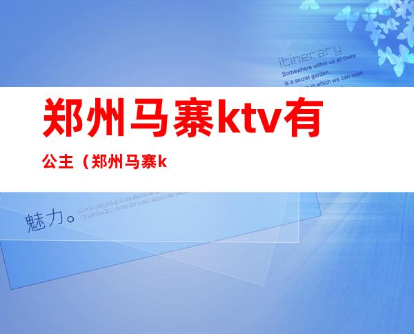 郑州马寨ktv有公主(郑州马寨ktv有公主嘛)