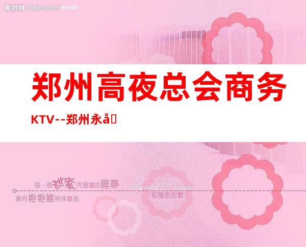 郑州高夜总会商务KTV--郑州永和铂爵ktv夜总会值得一去!