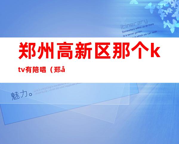 郑州高新区那个ktv有陪唱(郑州港区陪唱KTV)
