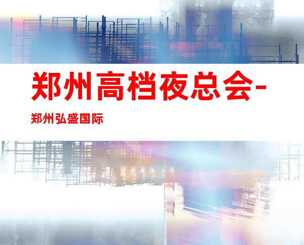 郑州高档夜总会-郑州弘盛国际KTV预定消费介绍