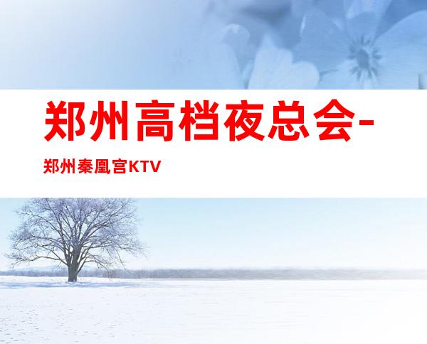 郑州高档夜总会-郑州秦凰宫KTV预定消费介绍
