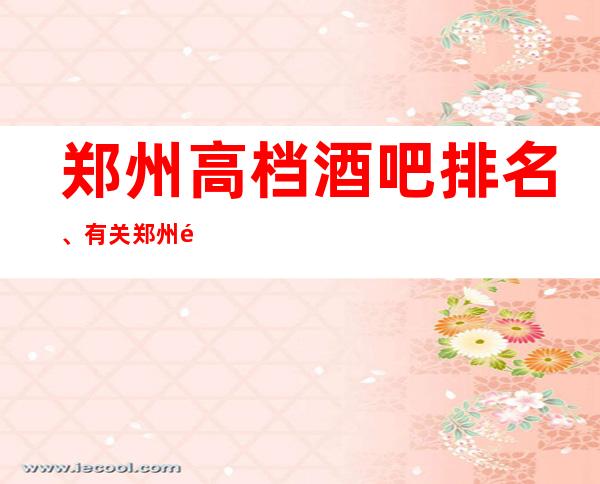 郑州高档酒吧排名、有关郑州酒吧的夜晚你不知道的事
