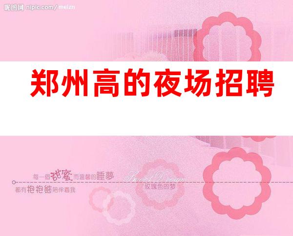 郑州高的夜场招聘/
