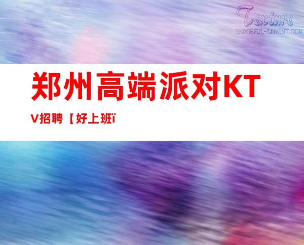 郑州高端派对KTV招聘【好上班，待遇高】兼职全职都可