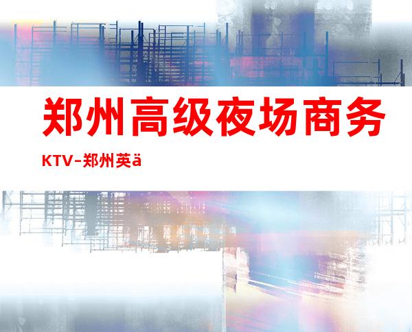 郑州高级夜场商务KTV–郑州英伦ktv夜总会值得一去!