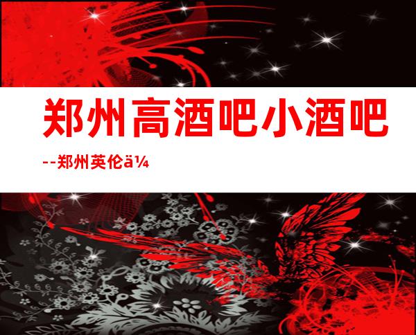 郑州高酒吧小酒吧--郑州英伦休闲酒吧值得一去!