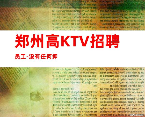 郑州高KTV招聘员工-没有任何押金提供住宿