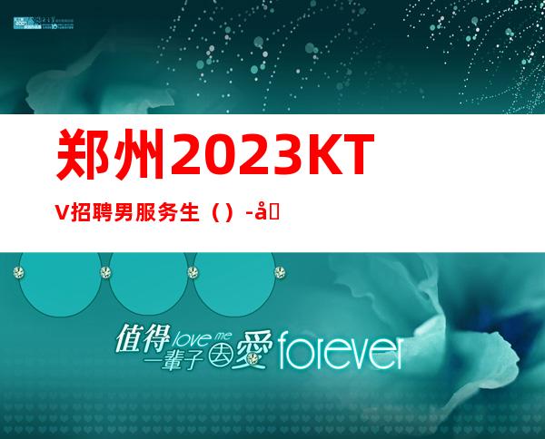 郑州2023KTV招聘男服务生（）-入行不走弯路