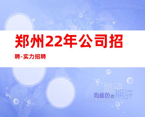 郑州22年公司招聘-实力招聘