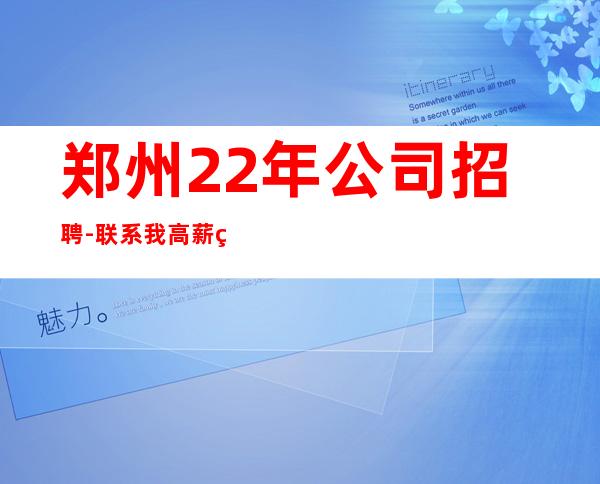 郑州22年公司招聘-联系我高薪简单努力即可