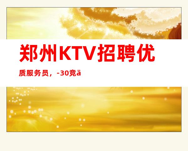 郑州KTV招聘优质服务员，-30竞争小，无任务