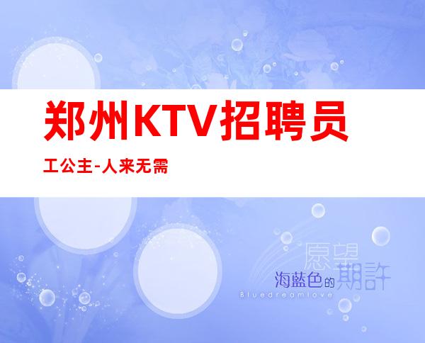 郑州KTV招聘员工公主-人来无需经验