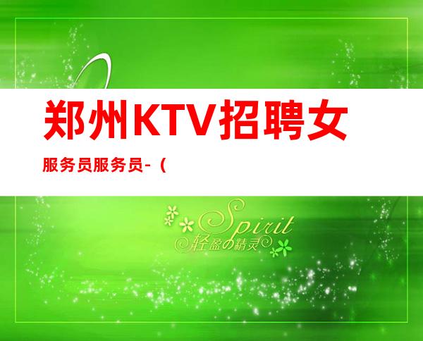 郑州KTV招聘女服务员服务员-(我缺人你缺合作共赢)