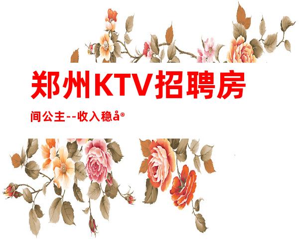 郑州KTV招聘房间公主--收入稳定15起每天上班
