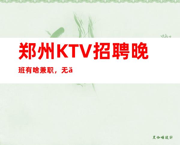 郑州KTV招聘晚班有啥兼职,无任何费用