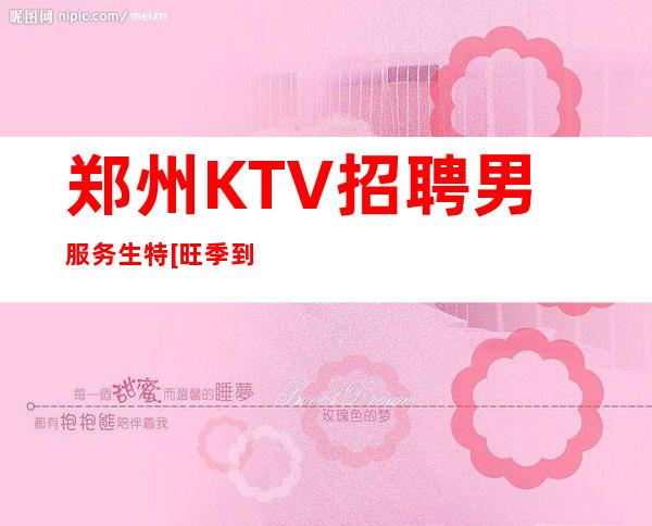 郑州KTV招聘男服务生特[旺季到无检查稳定]