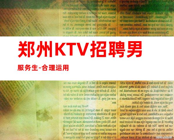 郑州KTV招聘男服务生-合理运用身边的资源才能创建好未来