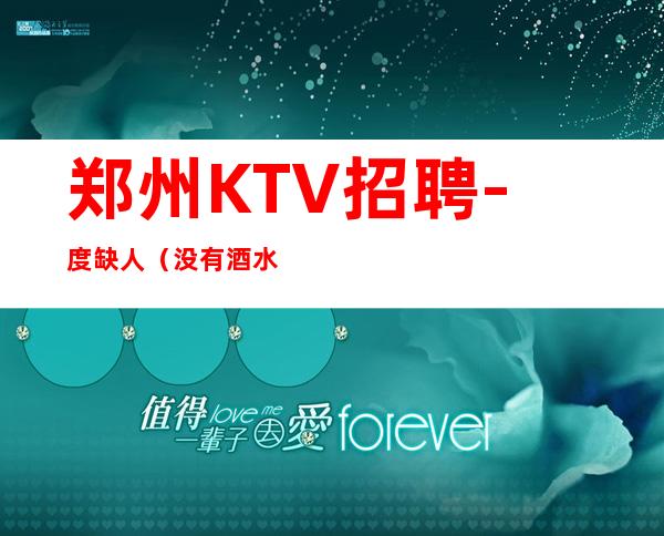 郑州KTV招聘-度缺人(没有酒水订房任务0费用)
