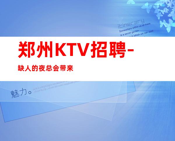 郑州KTV招聘-缺人的夜总会带来期待资源