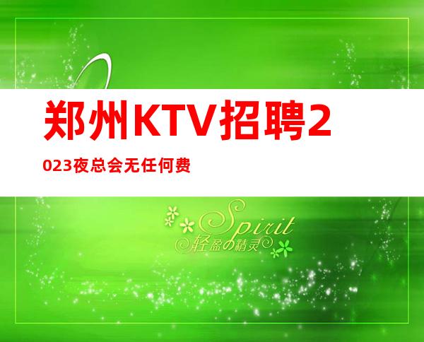 郑州KTV招聘2023夜总会无任何费用