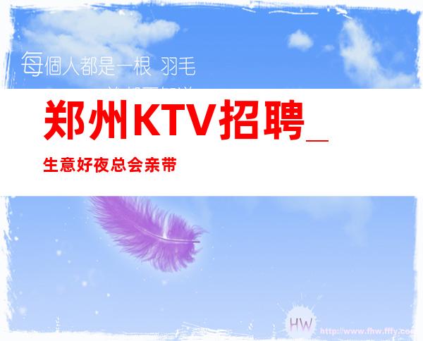 郑州KTV招聘_生意好夜总会亲带当作快乐