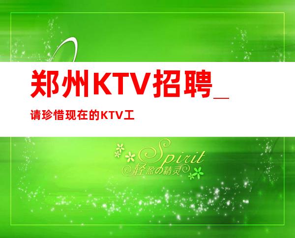 郑州KTV招聘_请珍惜现在的KTV工作