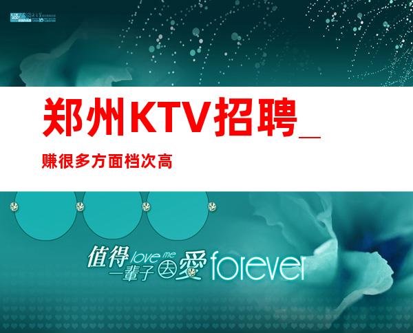 郑州KTV招聘_赚很多方面档次高KTV无IC卡