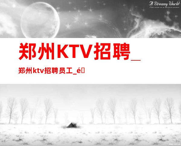 郑州KTV招聘_郑州ktv招聘员工_郑州一览无余