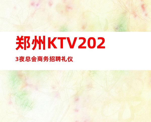 郑州KTV2023夜总会商务招聘礼仪服务员迎宾