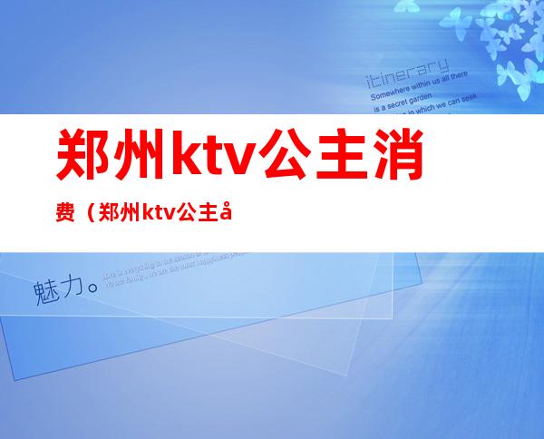 郑州ktv公主消费(郑州ktv公主出台费多少)