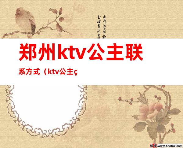 郑州ktv公主联系方式(ktv公主电话)
