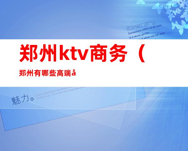 郑州ktv商务（郑州有哪些高端商务KTV）